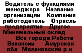 Водитель с функциями менеджера › Название организации ­ Компания-работодатель › Отрасль предприятия ­ Другое › Минимальный оклад ­ 32 000 - Все города Работа » Вакансии   . Амурская обл.,Мазановский р-н